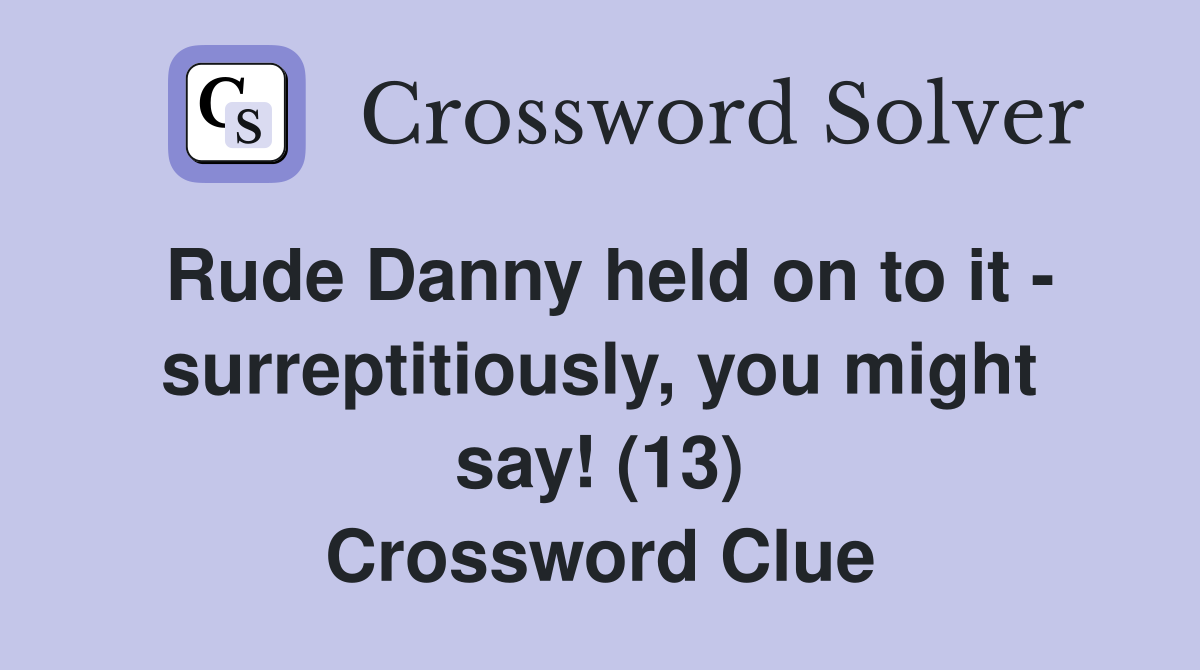 Rude Danny held on to it - surreptitiously, you might say! (13) Crossword Clue