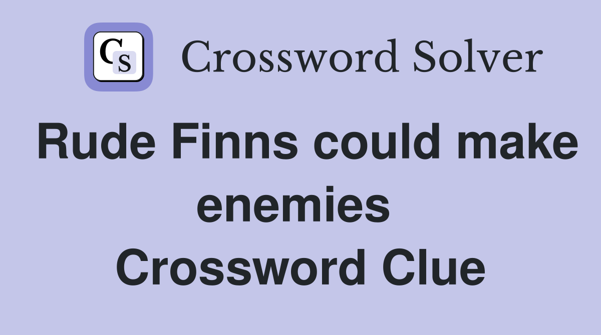 Rude Finns could make enemies  Crossword Clue