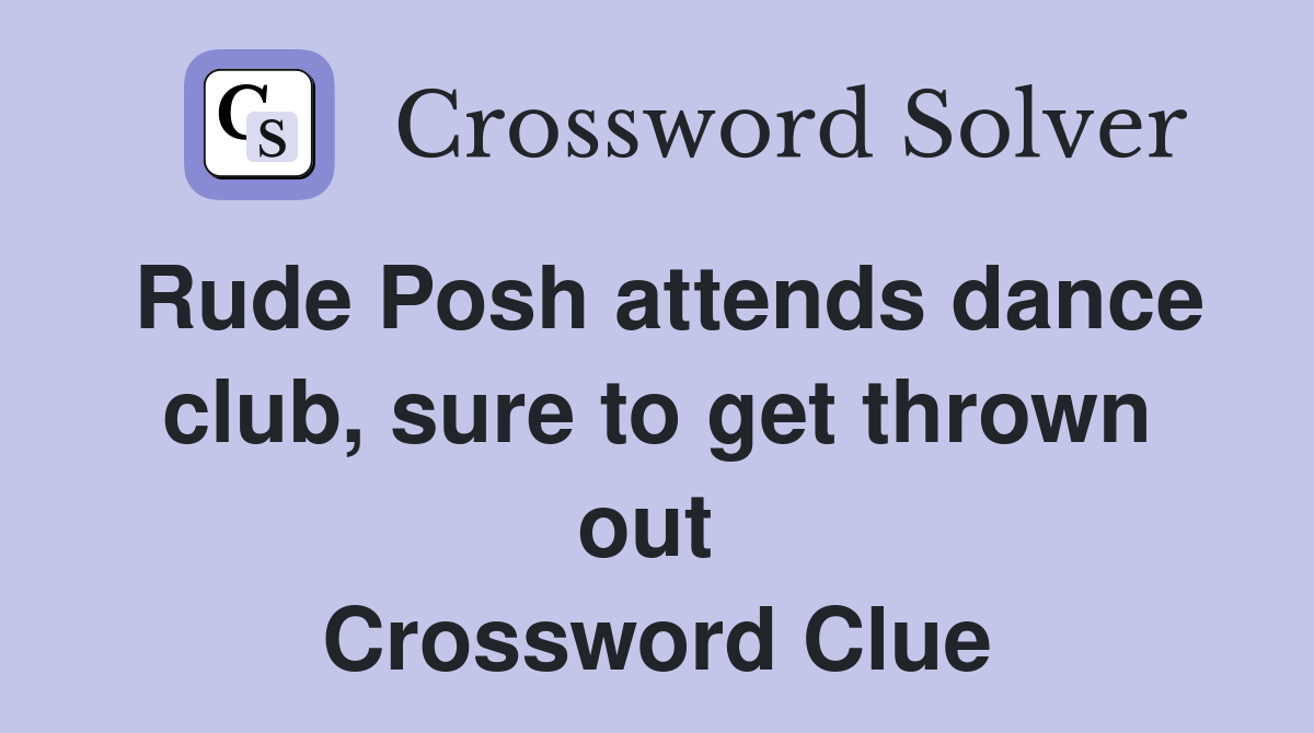 Rude Posh attends dance club, sure to get thrown out  Crossword Clue