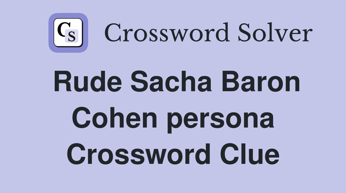 Rude Sacha Baron Cohen persona Crossword Clue