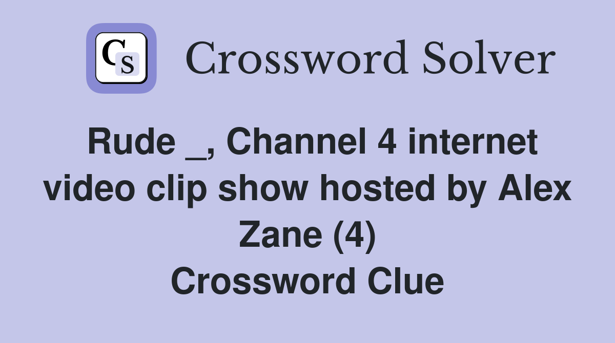 Rude _, Channel 4 internet video clip show hosted by Alex Zane (4) Crossword Clue