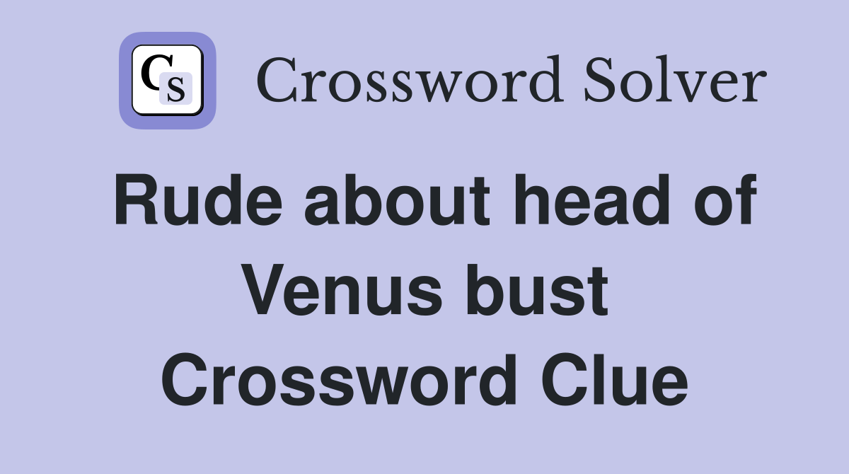 Rude about head of Venus bust Crossword Clue