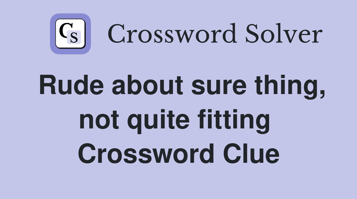 Rude about sure thing, not quite fitting  Crossword Clue