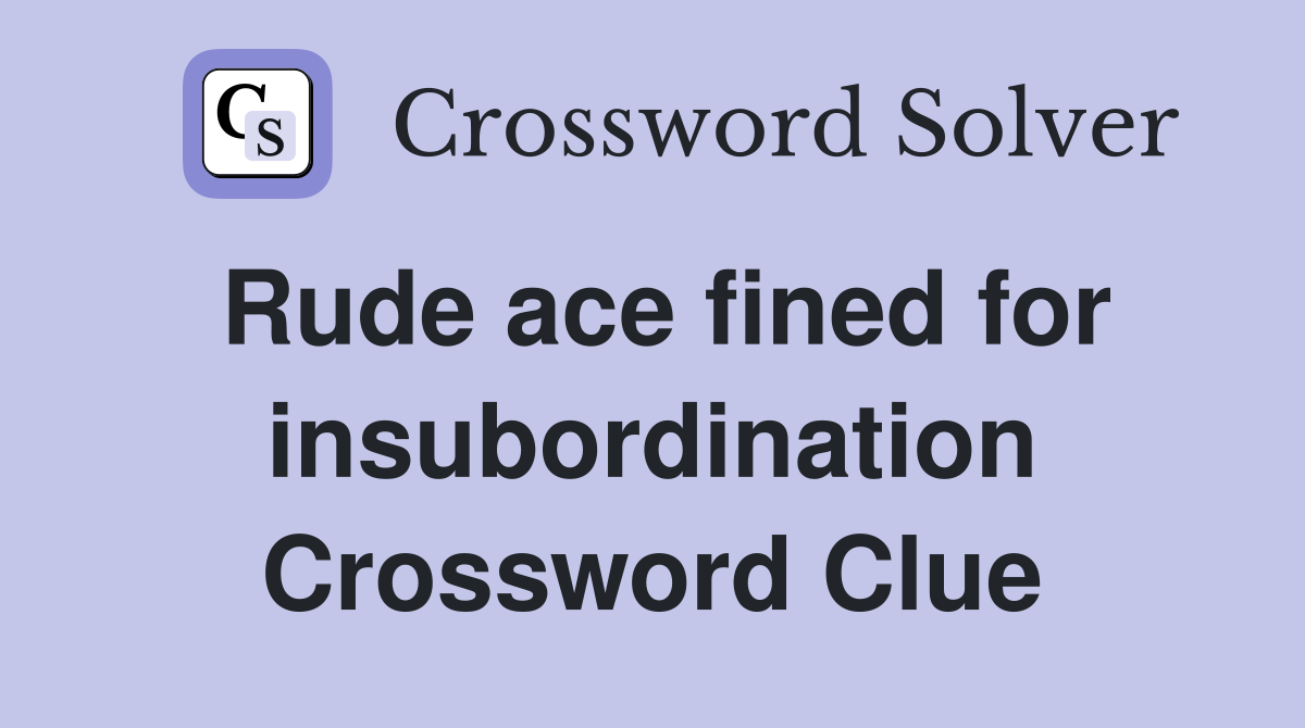 Rude ace fined for insubordination Crossword Clue
