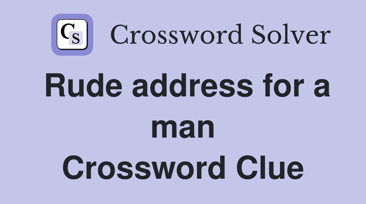 Rude address for a man Crossword Clue