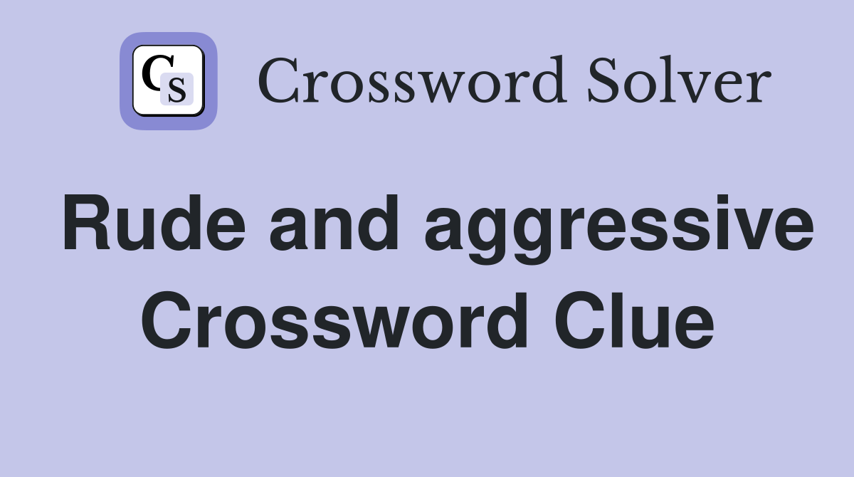 Rude and aggressive Crossword Clue