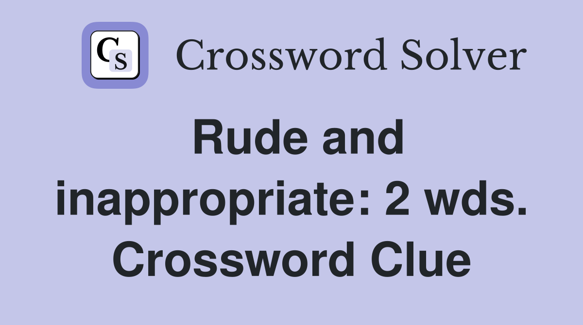Rude and inappropriate: 2 wds. Crossword Clue