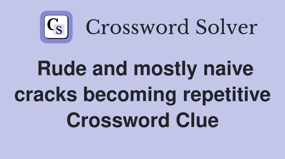 Rude and mostly naive cracks becoming repetitive Crossword Clue