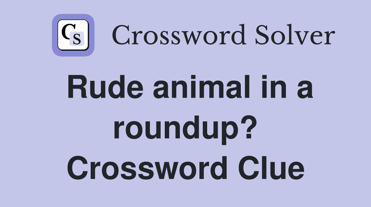 Rude animal in a roundup? Crossword Clue