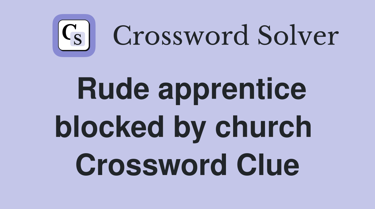 Rude apprentice blocked by church  Crossword Clue