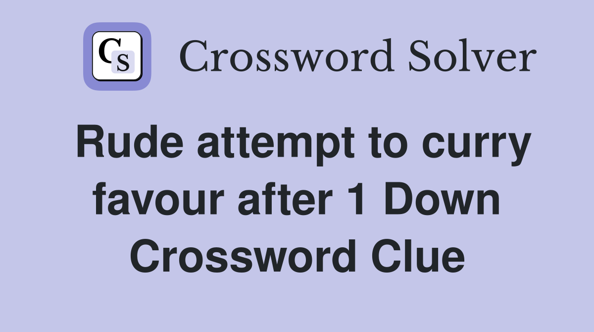 Rude attempt to curry favour after 1 Down Crossword Clue