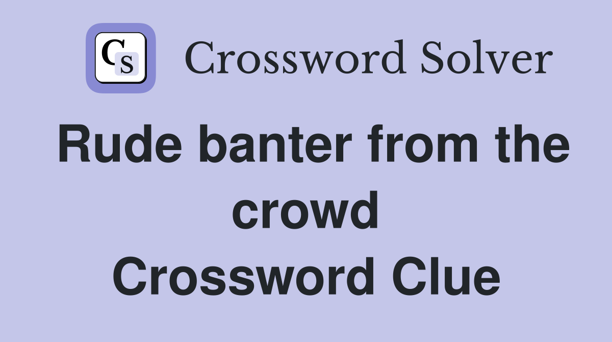 Rude banter from the crowd Crossword Clue
