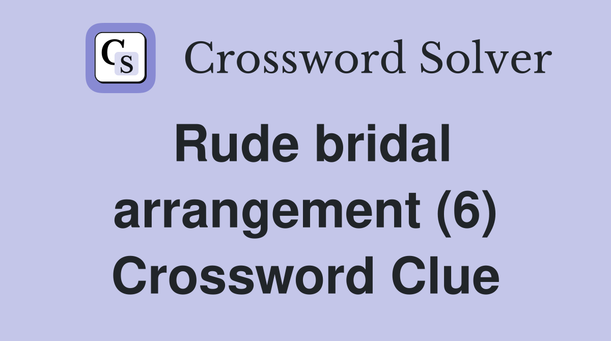 Rude bridal arrangement (6) Crossword Clue