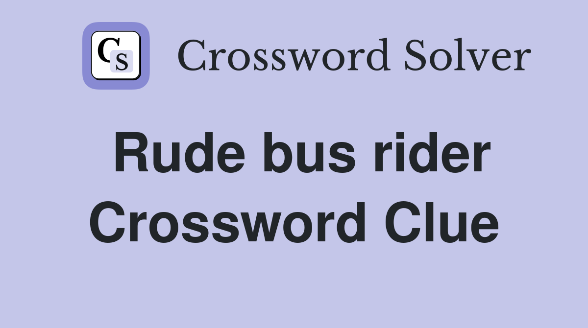 Rude bus rider Crossword Clue