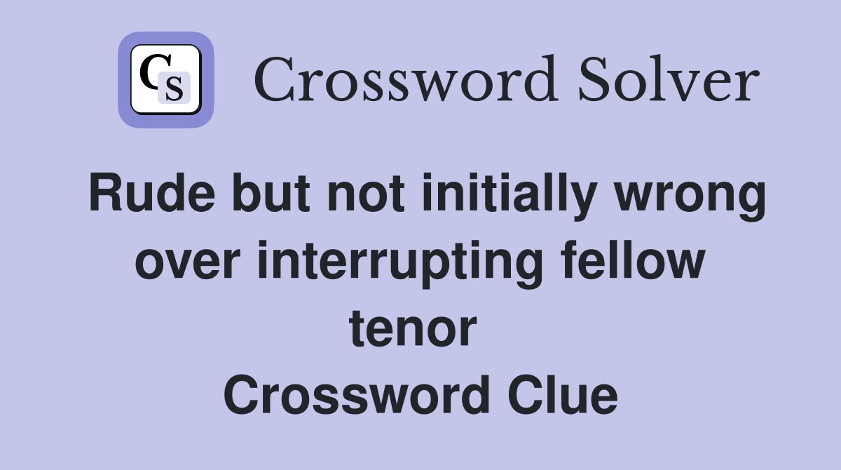 Rude but not initially wrong over interrupting fellow tenor  Crossword Clue