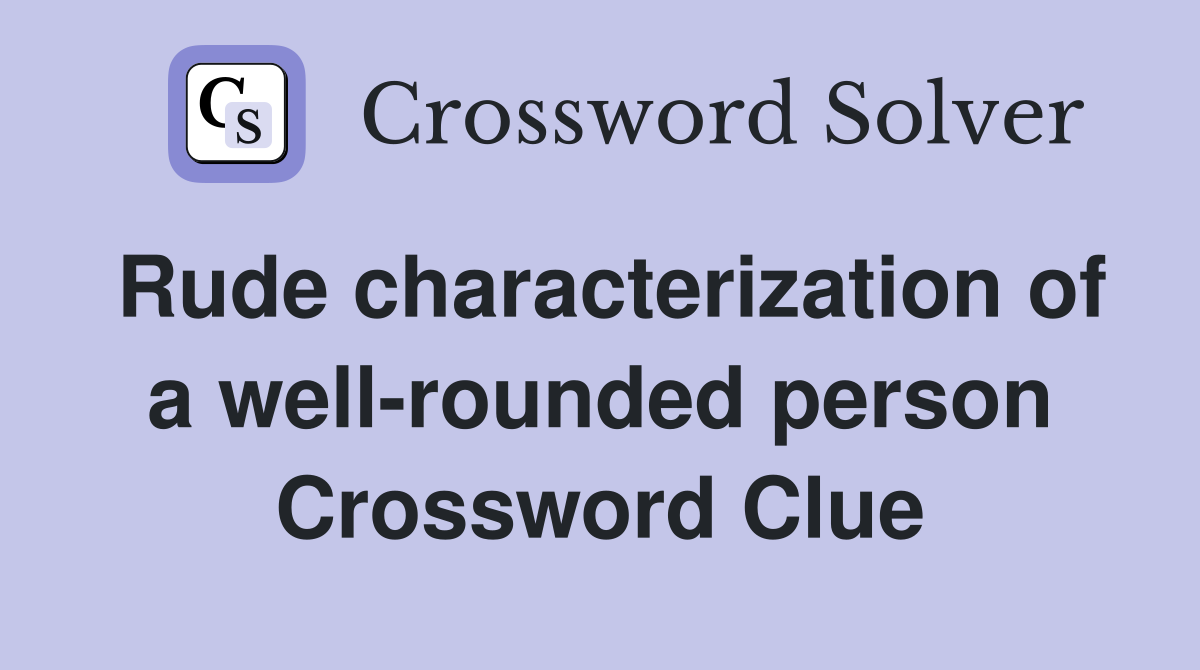 Rude characterization of a well-rounded person Crossword Clue