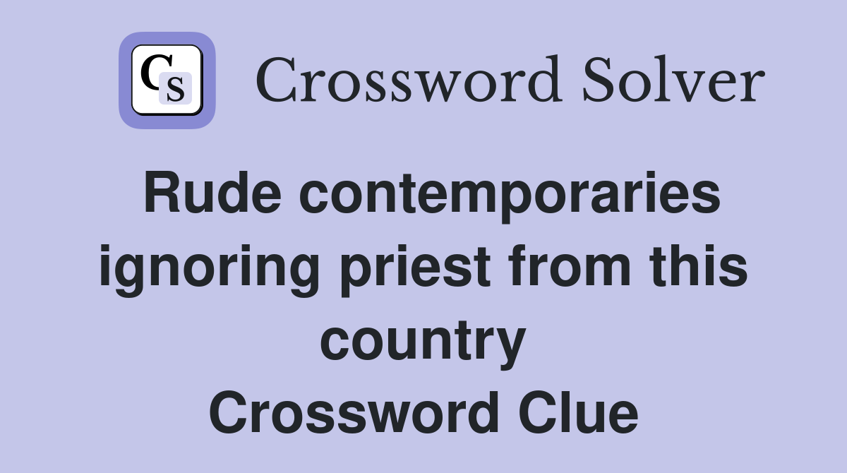 Rude contemporaries ignoring priest from this country Crossword Clue