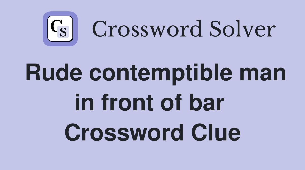 Rude contemptible man in front of bar  Crossword Clue
