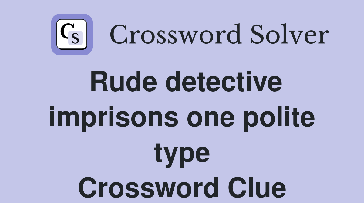 Rude detective imprisons one polite type Crossword Clue
