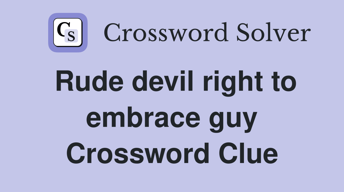 Rude devil right to embrace guy Crossword Clue