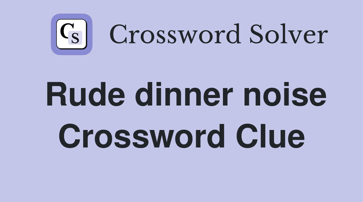 Rude dinner noise Crossword Clue