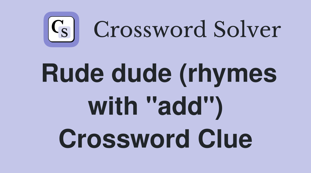 Rude dude (rhymes with "add") Crossword Clue