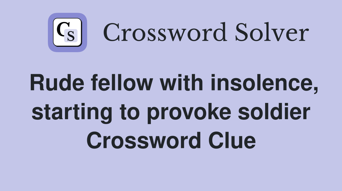Rude fellow with insolence, starting to provoke soldier Crossword Clue