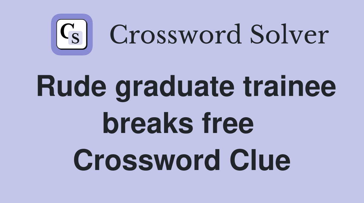 Rude graduate trainee breaks free  Crossword Clue
