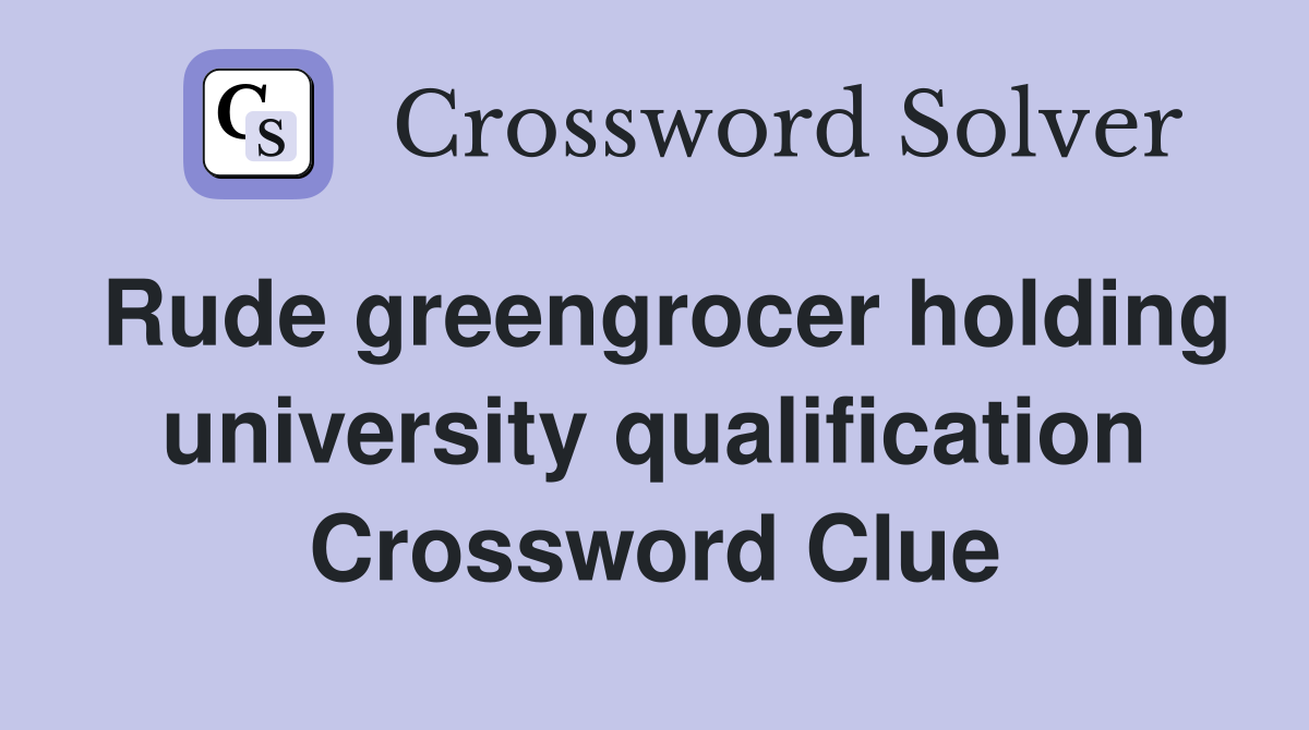 Rude greengrocer holding university qualification Crossword Clue