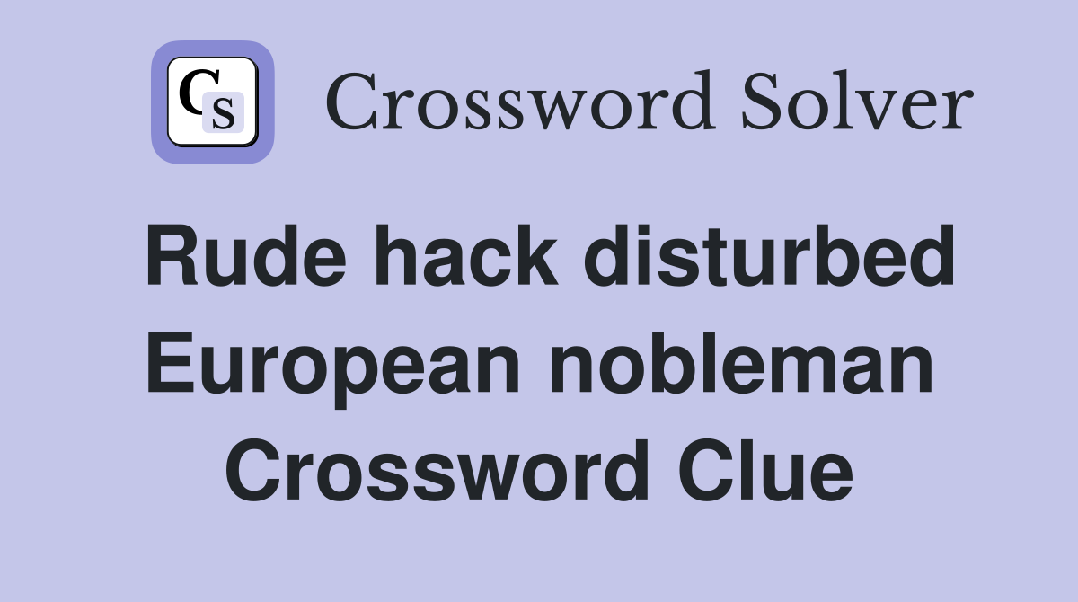 Rude hack disturbed European nobleman Crossword Clue