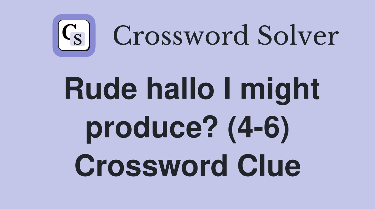 Rude hallo I might produce? (4-6) Crossword Clue