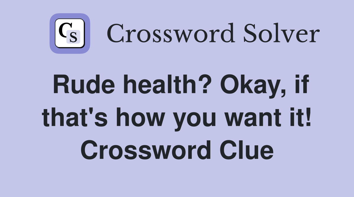 Rude health? Okay, if that's how you want it! Crossword Clue