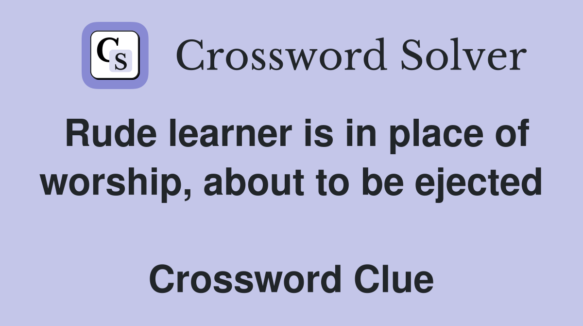 Rude learner is in place of worship, about to be ejected  Crossword Clue