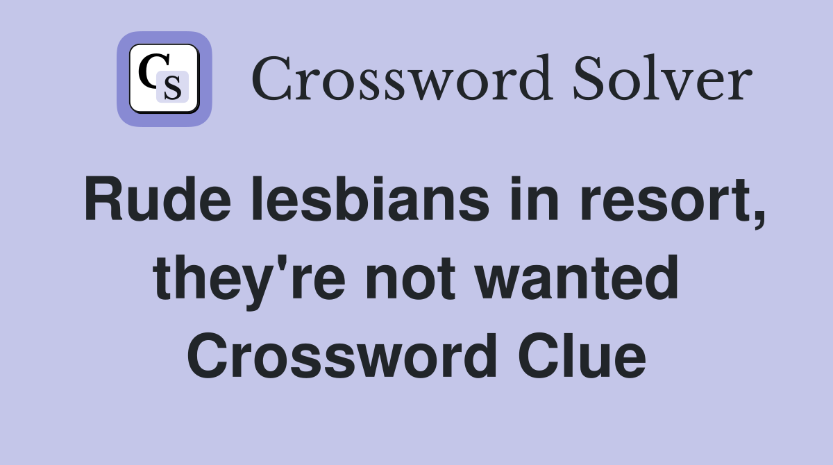 Rude lesbians in resort, they're not wanted Crossword Clue