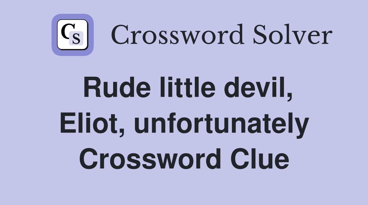 Rude little devil, Eliot, unfortunately Crossword Clue