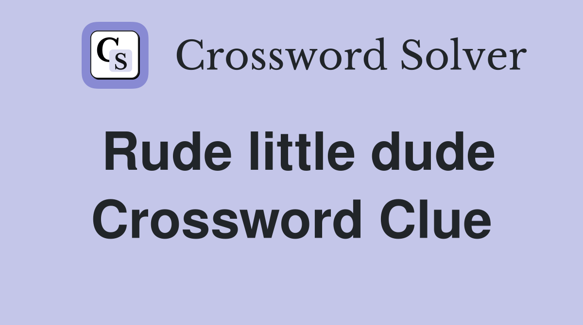 Rude little dude Crossword Clue