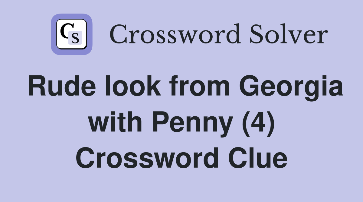 Rude look from Georgia with Penny (4) Crossword Clue