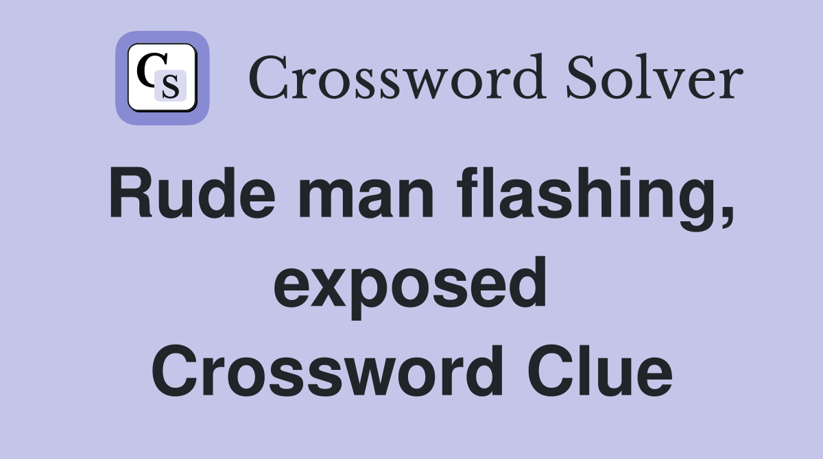 Rude man flashing, exposed Crossword Clue