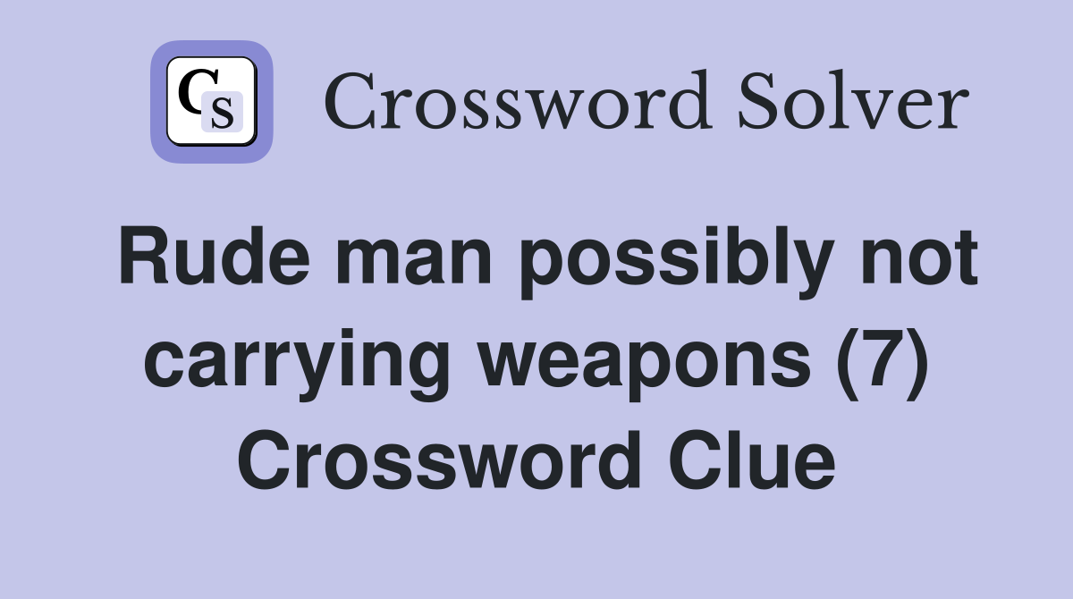 Rude man possibly not carrying weapons (7) Crossword Clue
