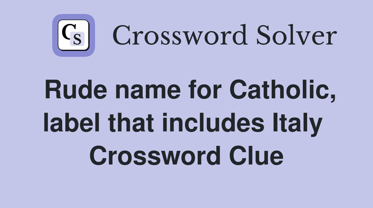 Rude name for Catholic, label that includes Italy  Crossword Clue