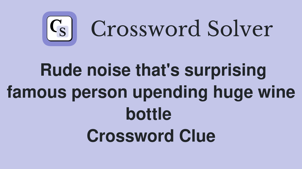 Rude noise that's surprising famous person upending huge wine bottle  Crossword Clue