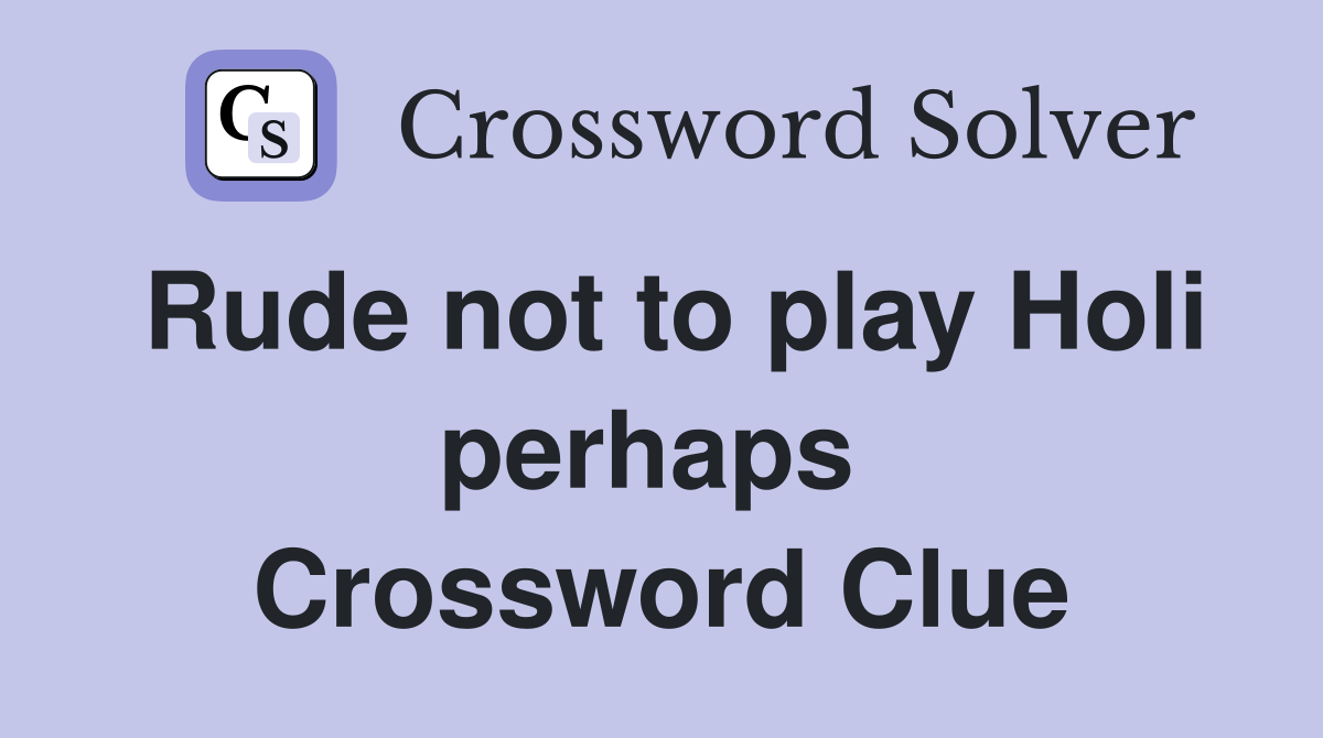 Rude not to play Holi perhaps  Crossword Clue