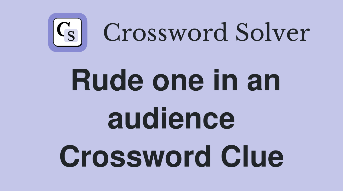 Rude one in an audience Crossword Clue
