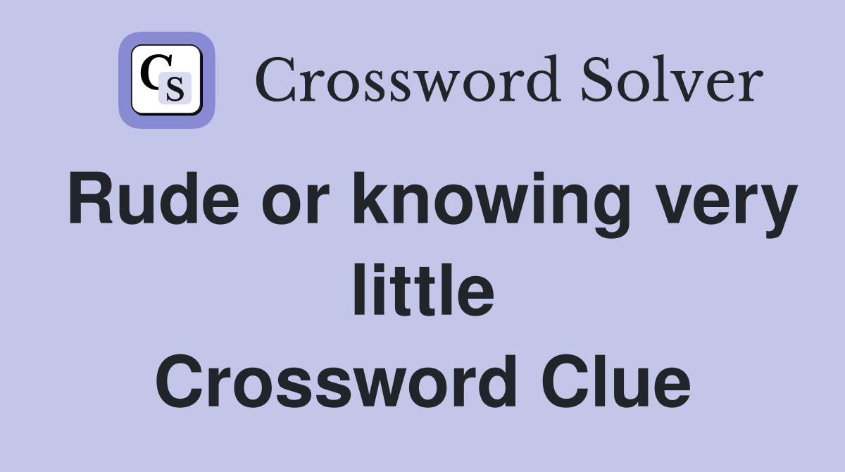 Rude or knowing very little Crossword Clue