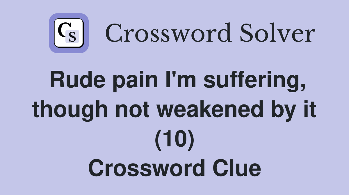 Rude pain I'm suffering, though not weakened by it (10) Crossword Clue