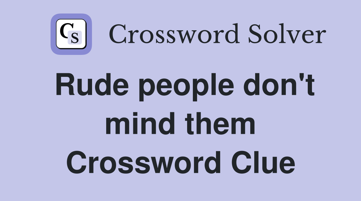 Rude people don't mind them Crossword Clue