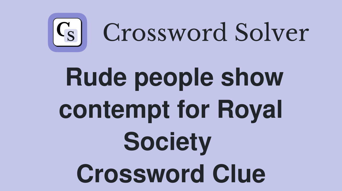 Rude people show contempt for Royal Society  Crossword Clue