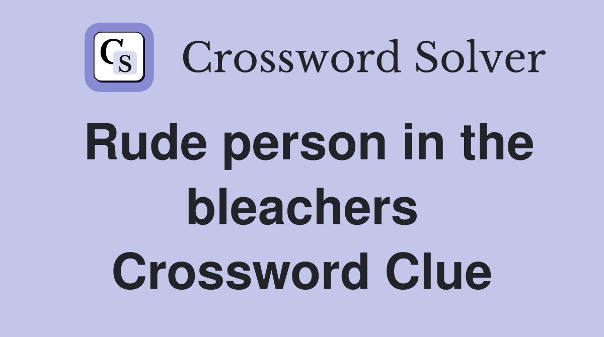 Rude person in the bleachers Crossword Clue