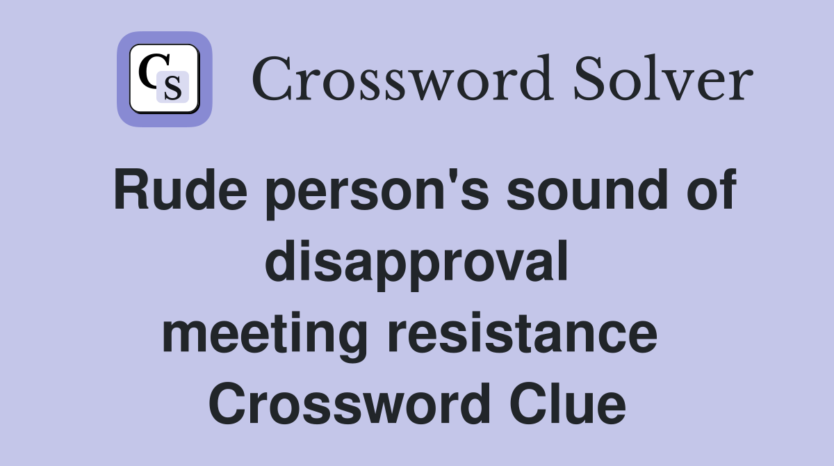 Rude person's sound of disapproval meeting resistance  Crossword Clue