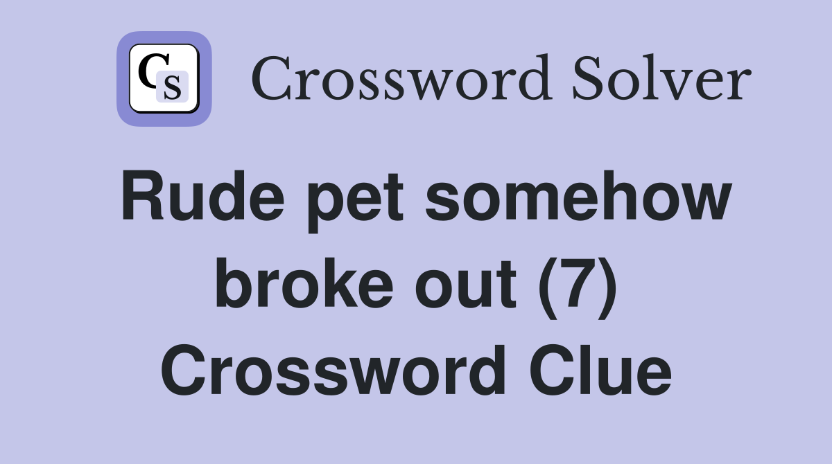 Rude pet somehow broke out (7) Crossword Clue